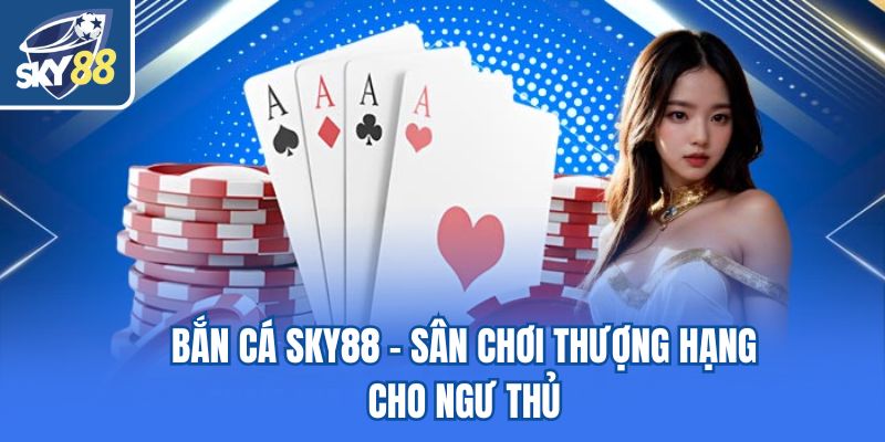 Bắn cá Sky88 - Sân chơi thượng hạng cho ngư thủ