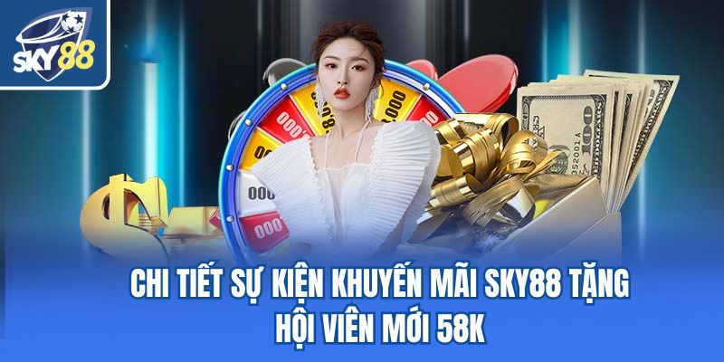 Chi tiết sự kiện khuyến mãi Sky88 tặng hội viên mới 58K