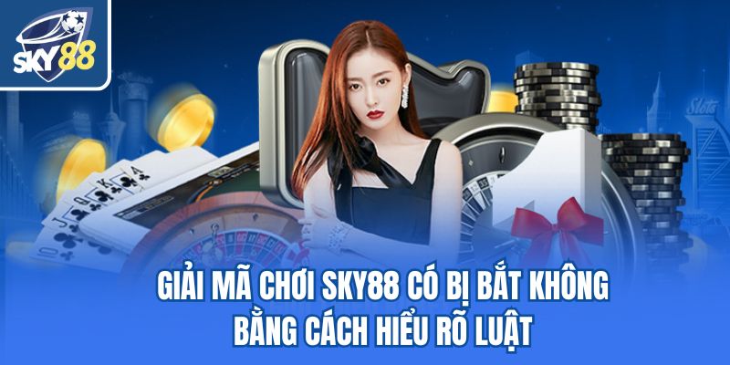 Giải mã chơi Sky88 có bị bắt không bằng cách hiểu rõ luật