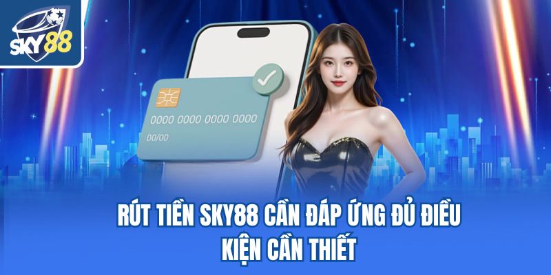 Rút tiền Sky88 cần đáp ứng đủ điều kiện cần thiết