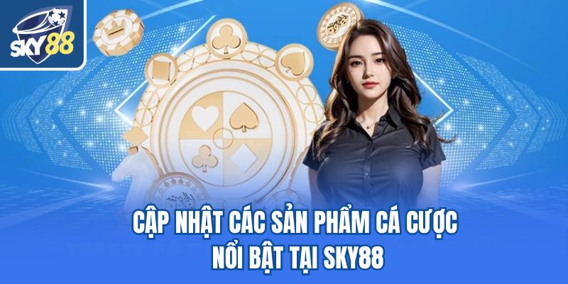 Cập nhật các sản phẩm cá cược nổi bật tại Sky88