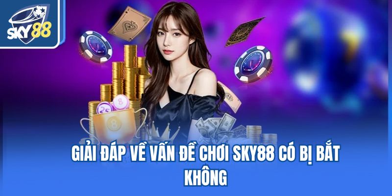 Giải đáp về vấn đề chơi Sky88 có bị bắt không