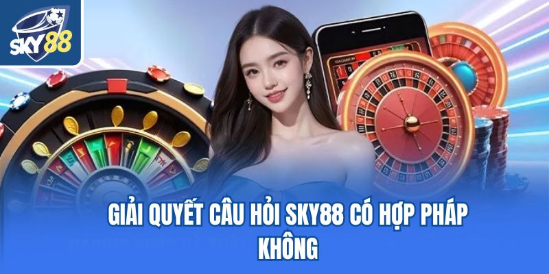Giải quyết câu hỏi Sky88 có hợp pháp không