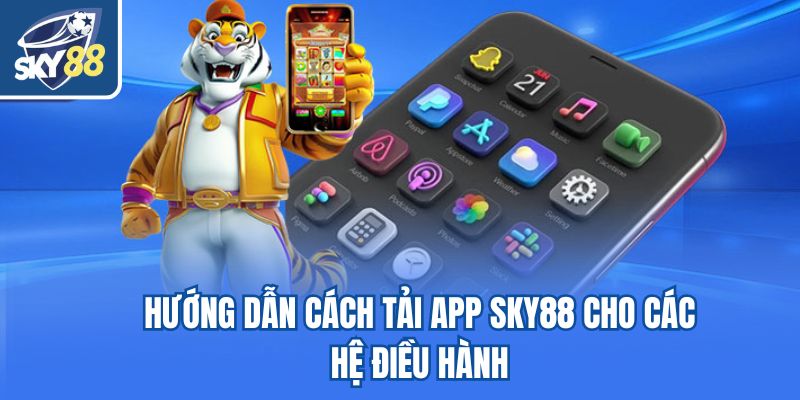 Hướng dẫn cách tải app Sky88 cho các hệ điều hành