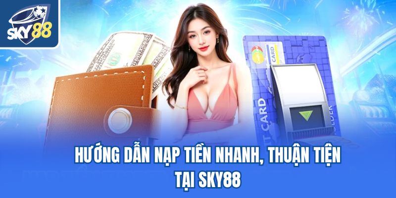 Hướng dẫn nạp tiền nhanh, thuận tiện tại Sky88