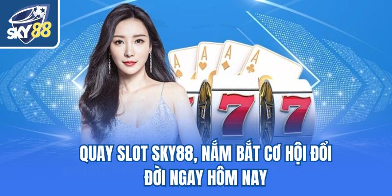Quay slot Sky88, nắm bắt cơ hội đổi đời ngay hôm nay