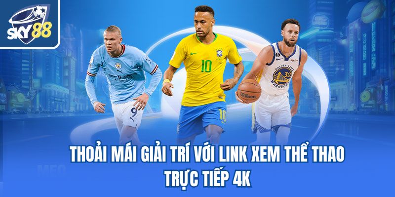 Thoải mái giải trí với link xem thể thao trực tiếp 4K