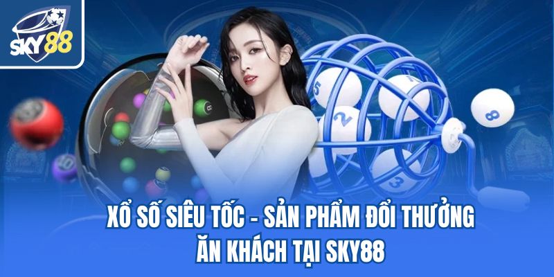 Xổ số siêu tốc - Sản phẩm đổi thưởng ăn khách tại Sky88