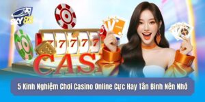 5 Kinh Nghiệm Chơi Casino Online Cực Hay Tân Binh Nên Nhớ