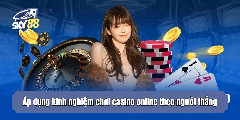 Áp dụng kinh nghiệm chơi casino online theo người thắng