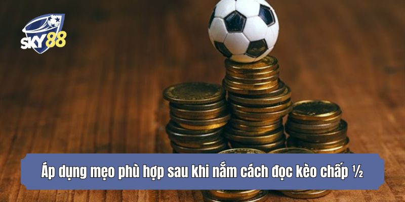 Áp dụng mẹo phù hợp sau khi nắm cách đọc kèo chấp ½