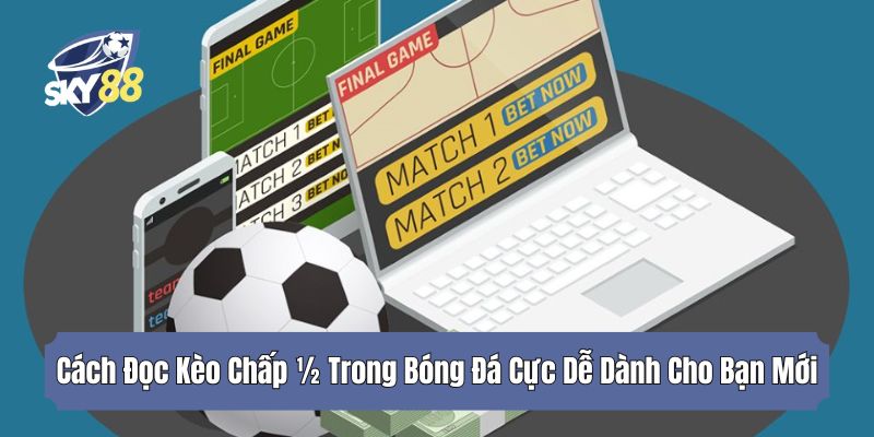 Cách Đọc Kèo Chấp ½ Trong Bóng Đá Cực Dễ Dành Cho Bạn Mới