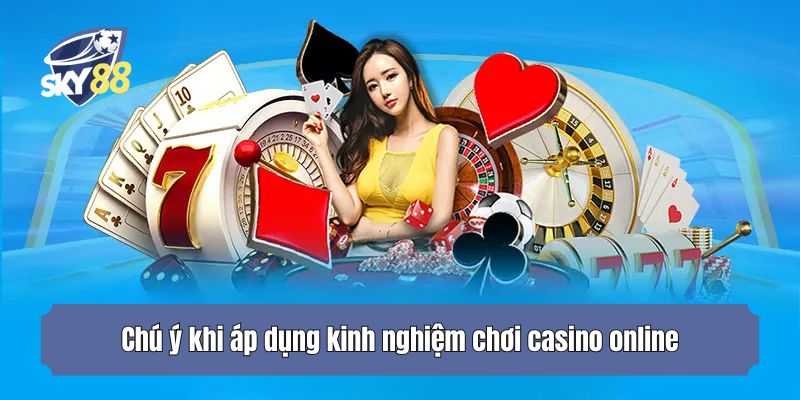 Chú ý khi áp dụng kinh nghiệm chơi casino online