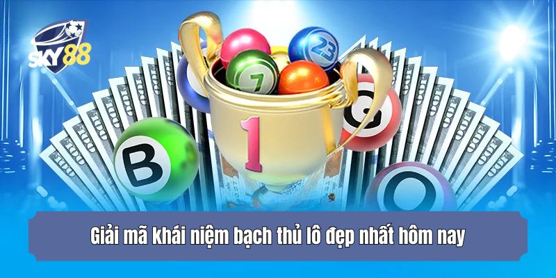 Giải mã khái niệm bạch thủ lô đẹp nhất hôm nay