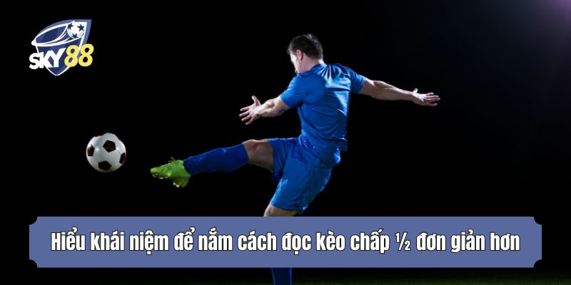 Hiểu khái niệm để nắm cách đọc kèo chấp ½ đơn giản hơn