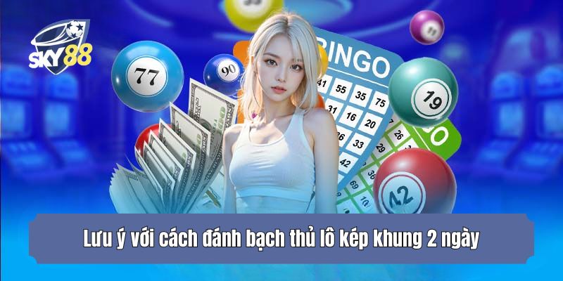 Lưu ý với cách đánh bạch thủ lô kép khung 2 ngày
