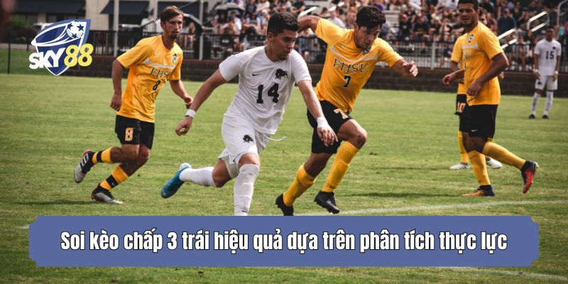 Soi kèo chấp 3 trái hiệu quả dựa trên phân tích thực lực