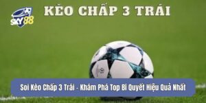 Soi Kèo Chấp 3 Trái - Khám Phá Top Bí Quyết Hiệu Quả Nhất