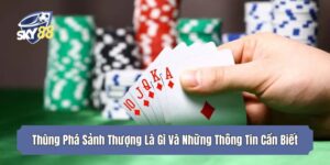 Thùng Phá Sảnh Thượng Là Gì Và Những Thông Tin Cần Biết